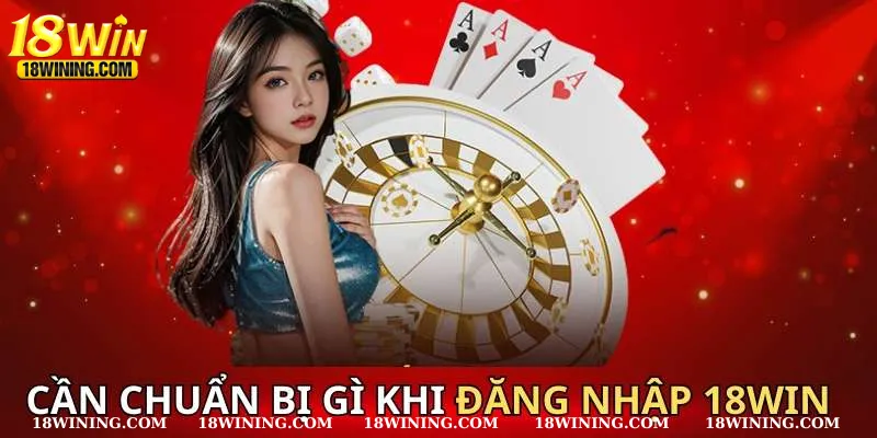 Cần chuẩn bị gì khi đăng nhập 18WIN