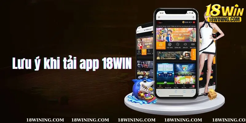 Những lưu ý quan trọng hội viên cần nắm rõ về các bước tải app 18Win